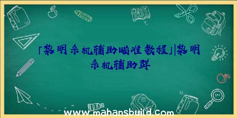 「黎明杀机辅助瞄准教程」|黎明杀机辅助群